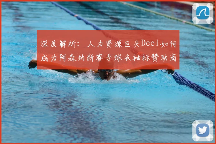 深度解析:人力资源巨头Deel如何成为阿森纳新赛季球衣袖标赞助商