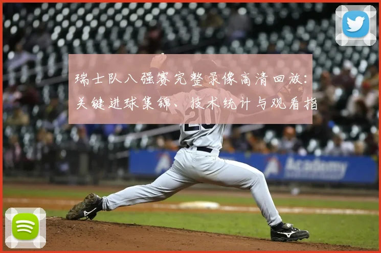 瑞士队八强赛完整录像高清回放：关键进球集锦、技术统计与观看指南