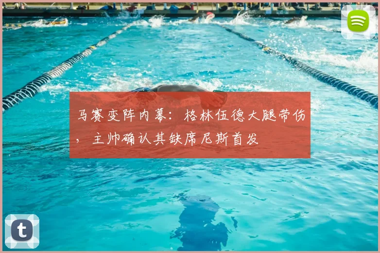 马赛变阵内幕：格林伍德大腿带伤，主帅确认其缺席尼斯首发