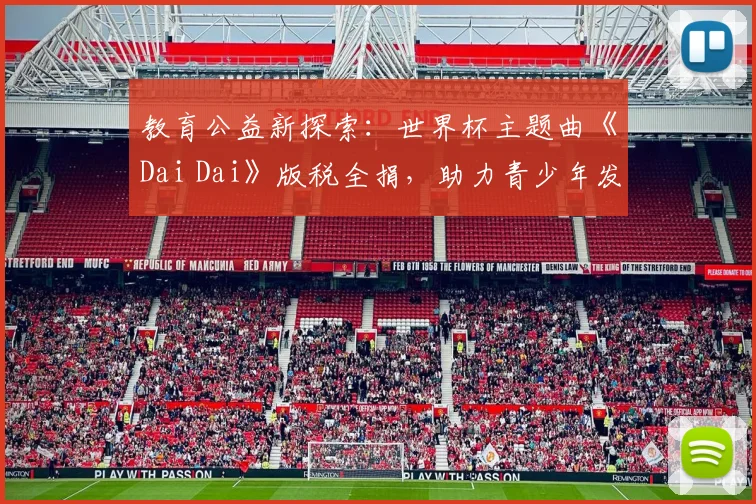 教育公益新探索：世界杯主题曲《Dai Dai》版税全捐，助力青少年发展