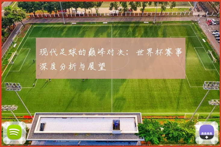 现代足球的巅峰对决：世界杯赛事深度分析与展望